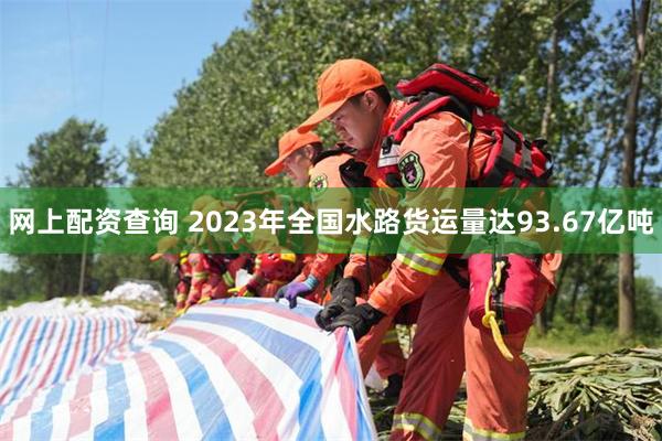 网上配资查询 2023年全国水路货运量达93.67亿吨