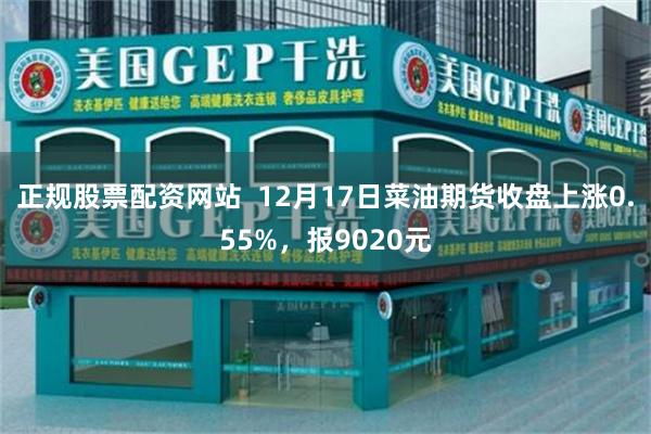 正规股票配资网站  12月17日菜油期货收盘上涨0.55%，报9020元