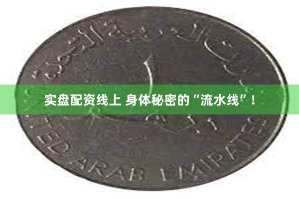 实盘配资线上 身体秘密的“流水线”！