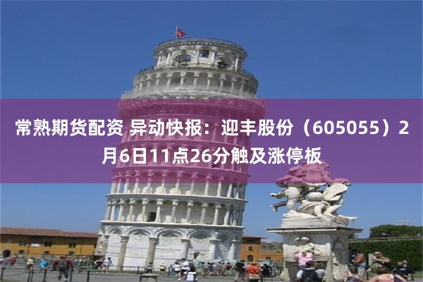 常熟期货配资 异动快报：迎丰股份（605055）2月6日11点26分触及涨停板