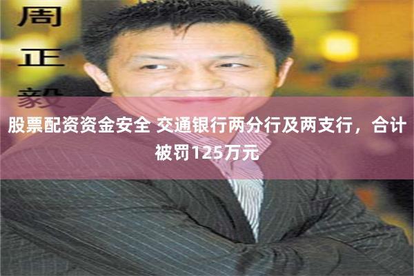 股票配资资金安全 交通银行两分行及两支行，合计被罚125万元