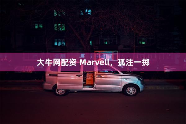 大牛网配资 Marvell，孤注一掷