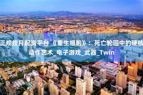 正规按月配资平台 《重生细胞》：死亡轮回中的硬核动作艺术_电子游戏_武器_Twin