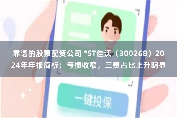靠谱的股票配资公司 *ST佳沃（300268）2024年年报简析：亏损收窄，三费占比上升明显