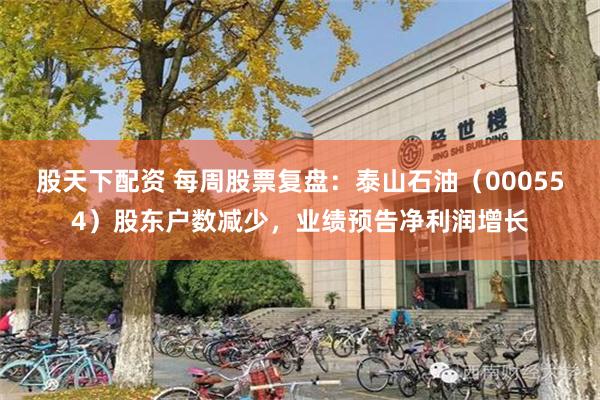 股天下配资 每周股票复盘：泰山石油（000554）股东户数减少，业绩预告净利润增长