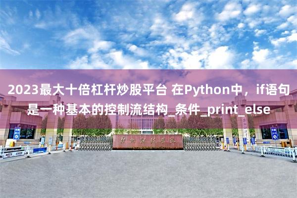 2023最大十倍杠杆炒股平台 在Python中，if语句是一种基本的控制流结构_条件_print_else