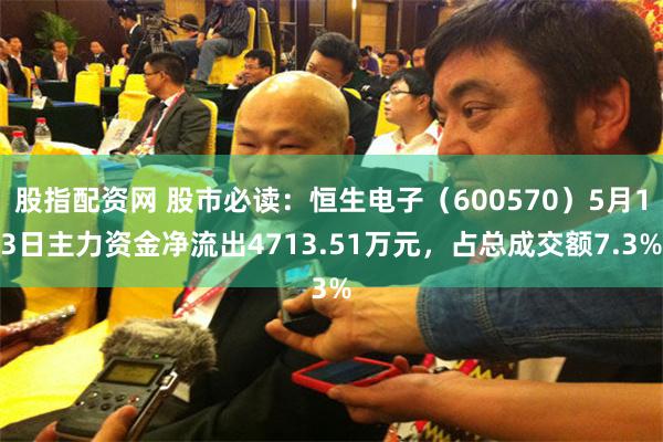 股指配资网 股市必读：恒生电子（600570）5月13日主力资金净流出4713.51万元，占总成交额7.3%