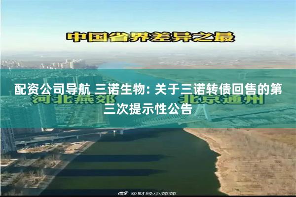 配资公司导航 三诺生物: 关于三诺转债回售的第三次提示性公告