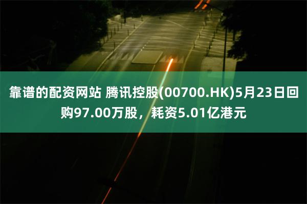 靠谱的配资网站 腾讯控股(00700.HK)5月23日回购97.00万股，耗资5.01亿港元