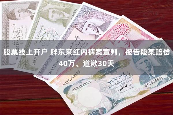 股票线上开户 胖东来红内裤案宣判，被告段某赔偿40万、道歉30天