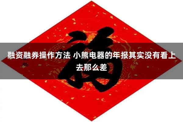 融资融券操作方法 小熊电器的年报其实没有看上去那么差