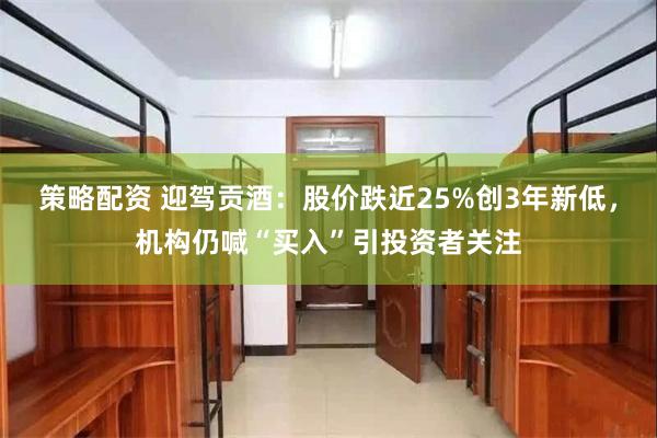 策略配资 迎驾贡酒：股价跌近25%创3年新低，机构仍喊“买入”引投资者关注