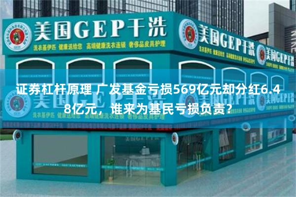 证券杠杆原理 广发基金亏损569亿元却分红6.48亿元，谁来为基民亏损负责？