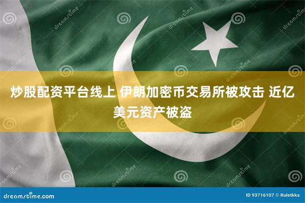 炒股配资平台线上 伊朗加密币交易所被攻击 近亿美元资产被盗