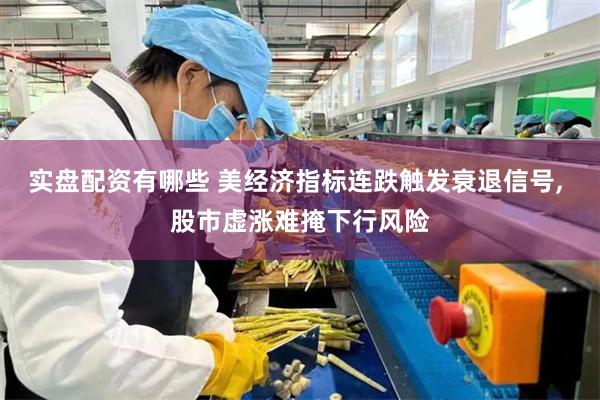 实盘配资有哪些 美经济指标连跌触发衰退信号, 股市虚涨难掩下行风险