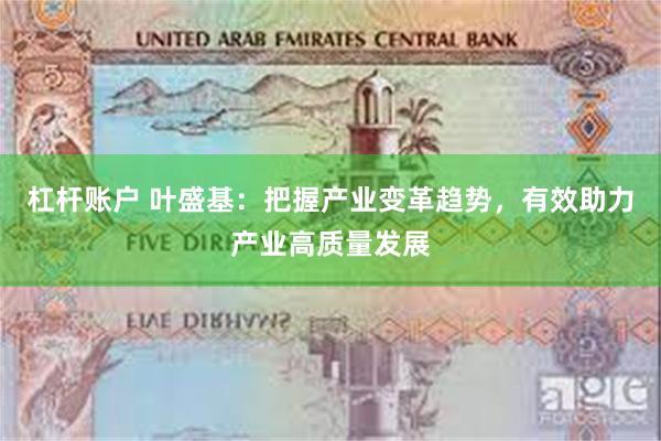 杠杆账户 叶盛基：把握产业变革趋势，有效助力产业高质量发展