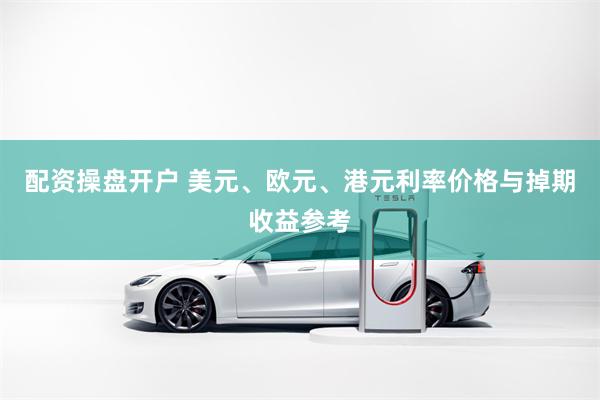 配资操盘开户 美元、欧元、港元利率价格与掉期收益参考