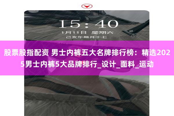 股票股指配资 男士内裤五大名牌排行榜：精选2025男士内裤5大品牌排行_设计_面料_运动