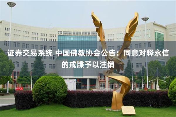 证券交易系统 中国佛教协会公告：同意对释永信的戒牒予以注销