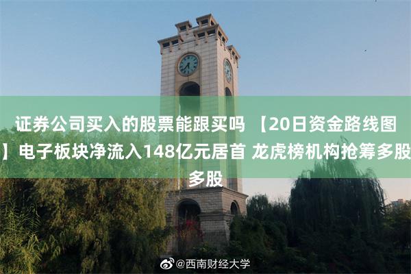 证券公司买入的股票能跟买吗 【20日资金路线图】电子板块净流入148亿元居首 龙虎榜机构抢筹多股