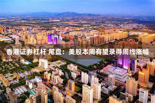 香港证券杠杆 尾盘：美股本周有望录得周线涨幅