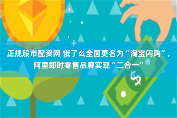 正规股市配资网 饿了么全面更名为“淘宝闪购”，阿里即时零售品牌实现“二合一”